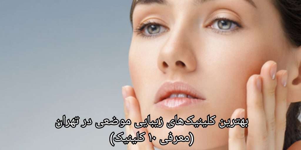 لیست بهترین کلینیک زیبایی موضعی در تهران (معرفی ۳۴ کلینیک برتر)